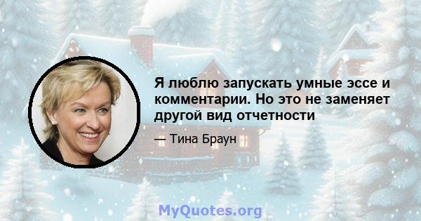 Я люблю запускать умные эссе и комментарии. Но это не заменяет другой вид отчетности