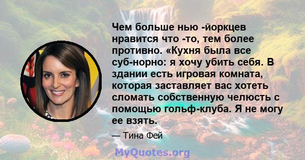 Чем больше нью -йоркцев нравится что -то, тем более противно. «Кухня была все суб-норно: я хочу убить себя. В здании есть игровая комната, которая заставляет вас хотеть сломать собственную челюсть с помощью гольф-клуба. 