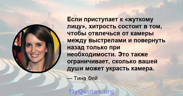 Если приступает к «жуткому лицу», хитрость состоит в том, чтобы отвлечься от камеры между выстрелами и повернуть назад только при необходимости. Это также ограничивает, сколько вашей души может украсть камера.