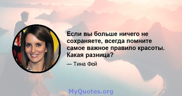 Если вы больше ничего не сохраняете, всегда помните самое важное правило красоты. Какая разница?