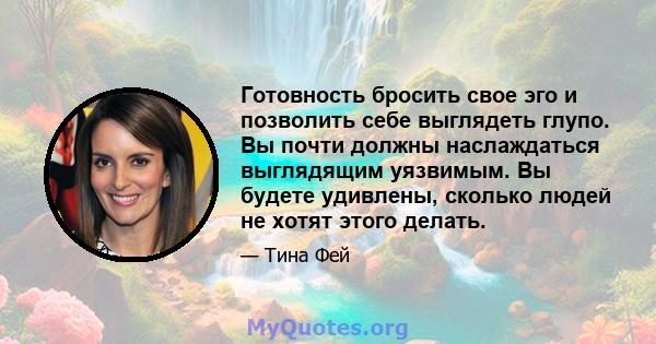 Готовность бросить свое эго и позволить себе выглядеть глупо. Вы почти должны наслаждаться выглядящим уязвимым. Вы будете удивлены, сколько людей не хотят этого делать.