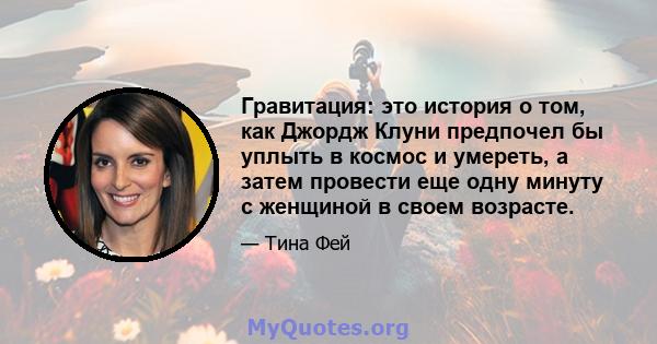 Гравитация: это история о том, как Джордж Клуни предпочел бы уплыть в космос и умереть, а затем провести еще одну минуту с женщиной в своем возрасте.