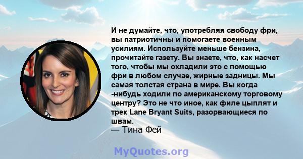 И не думайте, что, употребляя свободу фри, вы патриотичны и помогаете военным усилиям. Используйте меньше бензина, прочитайте газету. Вы знаете, что, как насчет того, чтобы мы охладили это с помощью фри в любом случае,