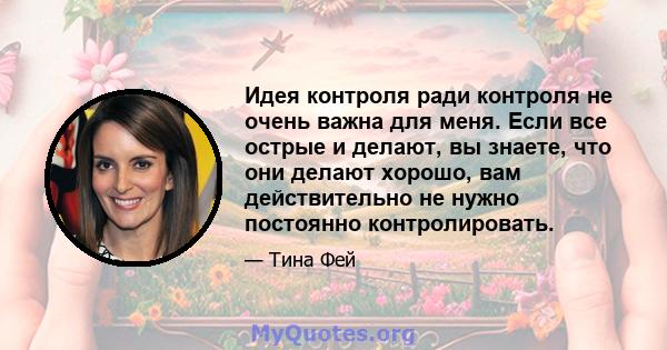 Идея контроля ради контроля не очень важна для меня. Если все острые и делают, вы знаете, что они делают хорошо, вам действительно не нужно постоянно контролировать.