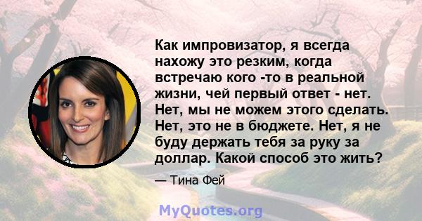 Как импровизатор, я всегда нахожу это резким, когда встречаю кого -то в реальной жизни, чей первый ответ - нет. Нет, мы не можем этого сделать. Нет, это не в бюджете. Нет, я не буду держать тебя за руку за доллар. Какой 