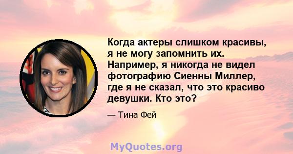 Когда актеры слишком красивы, я не могу запомнить их. Например, я никогда не видел фотографию Сиенны Миллер, где я не сказал, что это красиво девушки. Кто это?