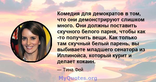 Комедия для демократов в том, что они демонстрируют слишком много. Они должны поставить скучного белого парня, чтобы как -то получить вещи. Как только там скучный белый парень, вы выбиваете младшего сенатора из