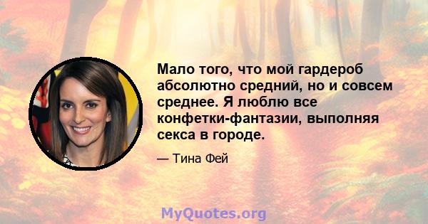 Мало того, что мой гардероб абсолютно средний, но и совсем среднее. Я люблю все конфетки-фантазии, выполняя секса в городе.