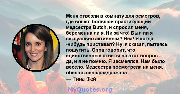 Меня отвезли в комнату для осмотров, где вошел большой практикующий медсестра Butch, и спросил меня, беременна ли я. Ни за что! Был ли я сексуально активным? Неа! Я когда -нибудь приставал? Ну, я сказал, пытаясь