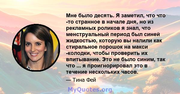 Мне было десять. Я заметил, что что -то странное в начале дня, но из рекламных роликов я знал, что менструальный период был синей жидкостью, которую вы налили как стиральное порошок на макси -колодки, чтобы проверить их 