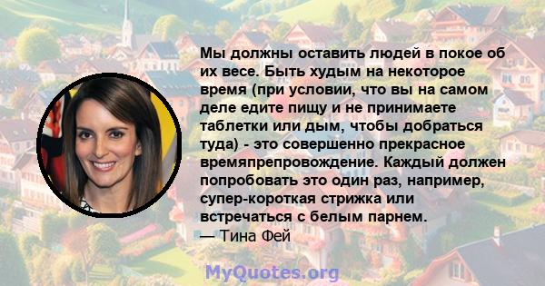 Мы должны оставить людей в покое об их весе. Быть худым на некоторое время (при условии, что вы на самом деле едите пищу и не принимаете таблетки или дым, чтобы добраться туда) - это совершенно прекрасное