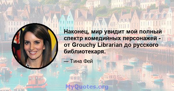 Наконец, мир увидит мой полный спектр комедийных персонажей - от Grouchy Librarian до русского библиотекаря.