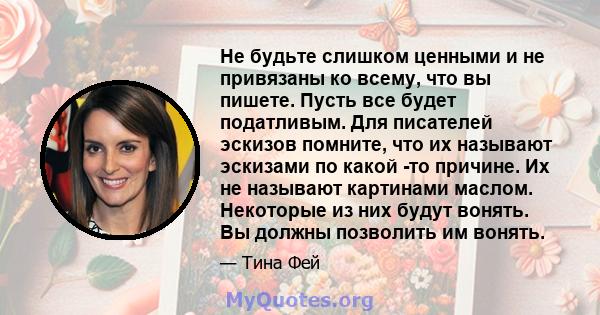 Не будьте слишком ценными и не привязаны ко всему, что вы пишете. Пусть все будет податливым. Для писателей эскизов помните, что их называют эскизами по какой -то причине. Их не называют картинами маслом. Некоторые из