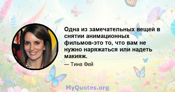 Одна из замечательных вещей в снятии анимационных фильмов-это то, что вам не нужно наряжаться или надеть макияж.