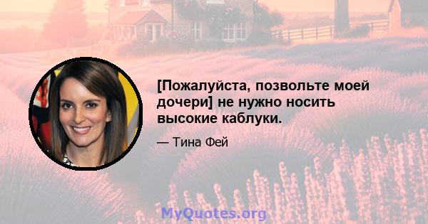 [Пожалуйста, позвольте моей дочери] не нужно носить высокие каблуки.