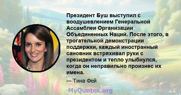 Президент Буш выступил с воодушевлением Генеральной Ассамблеи Организации Объединенных Наций. После этого, в трогательной демонстрации поддержки, каждый иностранный сановник встряхивал руки с президентом и тепло