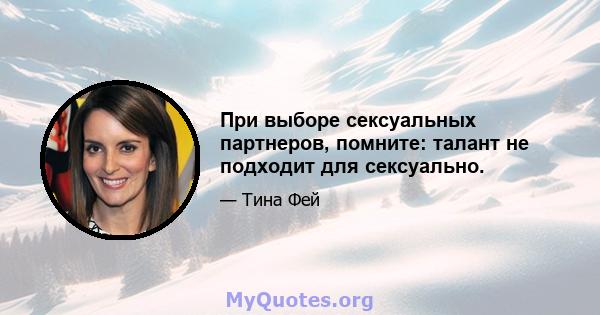 При выборе сексуальных партнеров, помните: талант не подходит для сексуально.