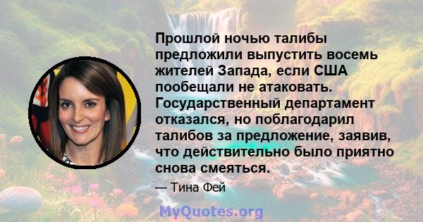 Прошлой ночью талибы предложили выпустить восемь жителей Запада, если США пообещали не атаковать. Государственный департамент отказался, но поблагодарил талибов за предложение, заявив, что действительно было приятно