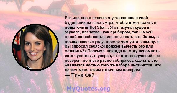 Раз или два в неделю я устанавливал свой будильник на шесть утра, чтобы я мог встать и подключить Hot Stix ... Я бы изучал кудри в зеркале, впечатлен как прибором, так и моей новой способностью использовать его. Затем,