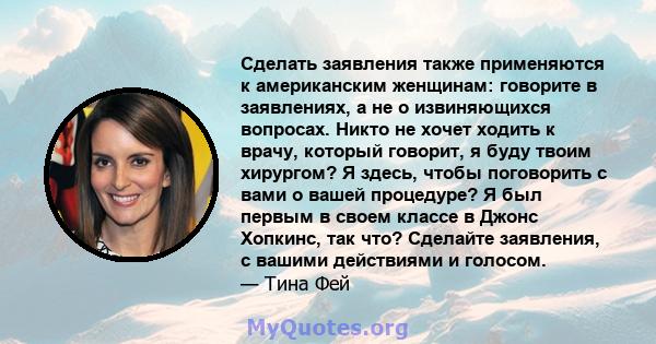 Сделать заявления также применяются к американским женщинам: говорите в заявлениях, а не о извиняющихся вопросах. Никто не хочет ходить к врачу, который говорит, я буду твоим хирургом? Я здесь, чтобы поговорить с вами о 