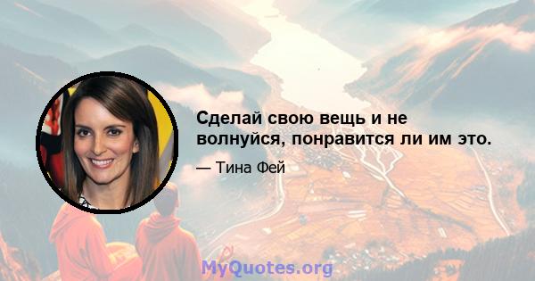 Сделай свою вещь и не волнуйся, понравится ли им это.