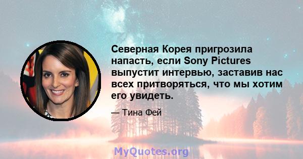 Северная Корея пригрозила напасть, если Sony Pictures выпустит интервью, заставив нас всех притворяться, что мы хотим его увидеть.