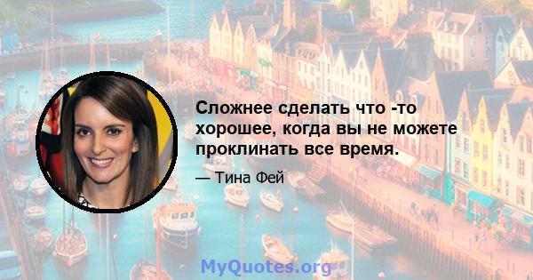 Сложнее сделать что -то хорошее, когда вы не можете проклинать все время.