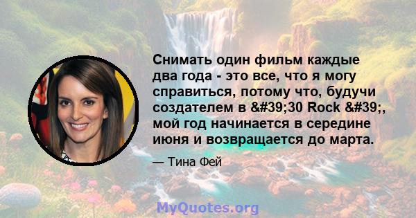 Снимать один фильм каждые два года - это все, что я могу справиться, потому что, будучи создателем в '30 Rock ', мой год начинается в середине июня и возвращается до марта.