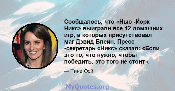 Сообщалось, что «Нью -Йорк Никс» выиграли все 12 домашних игр, в которых присутствовал маг Дэвид Блейн. Пресс -секретарь «Никс» сказал: «Если это то, что нужно, чтобы победить, это того не стоит».