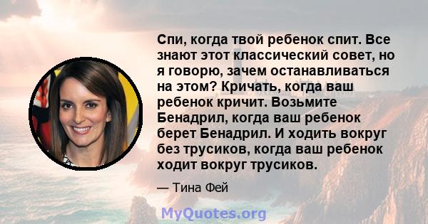 Спи, когда твой ребенок спит. Все знают этот классический совет, но я говорю, зачем останавливаться на этом? Кричать, когда ваш ребенок кричит. Возьмите Бенадрил, когда ваш ребенок берет Бенадрил. И ходить вокруг без