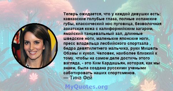 Теперь ожидается, что у каждой девушки есть: кавказские голубые глаза, полные испанские губы, классический нос пуговица, безволочная азиатская кожа с калифорнийским загаром, ямайский танцевальный зал, длинные шведские