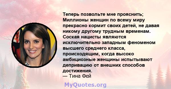 Теперь позвольте мне прояснить; Миллионы женщин по всему миру прекрасно кормит своих детей, не давая никому другому трудным временам. Соская нацисты являются исключительно западным феноменом высшего среднего класса,