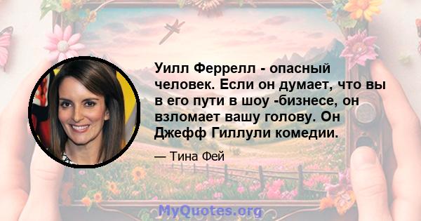 Уилл Феррелл - опасный человек. Если он думает, что вы в его пути в шоу -бизнесе, он взломает вашу голову. Он Джефф Гиллули комедии.