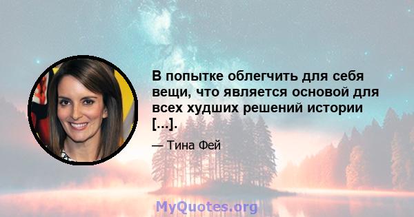 В попытке облегчить для себя вещи, что является основой для всех худших решений истории [...].