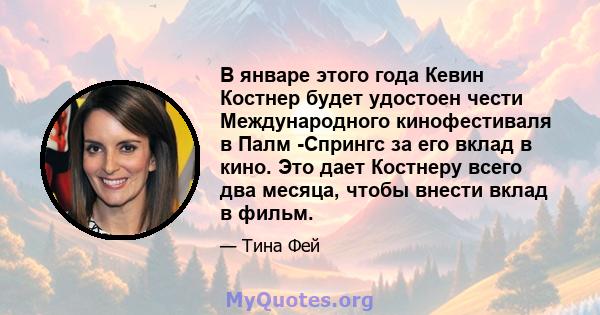 В январе этого года Кевин Костнер будет удостоен чести Международного кинофестиваля в Палм -Спрингс за его вклад в кино. Это дает Костнеру всего два месяца, чтобы внести вклад в фильм.