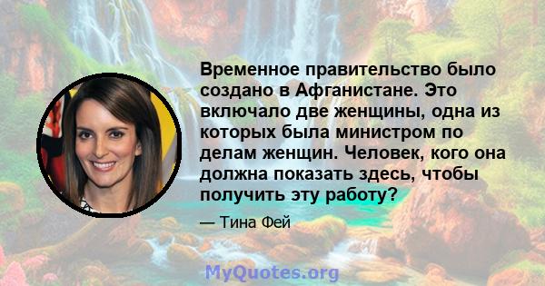 Временное правительство было создано в Афганистане. Это включало две женщины, одна из которых была министром по делам женщин. Человек, кого она должна показать здесь, чтобы получить эту работу?