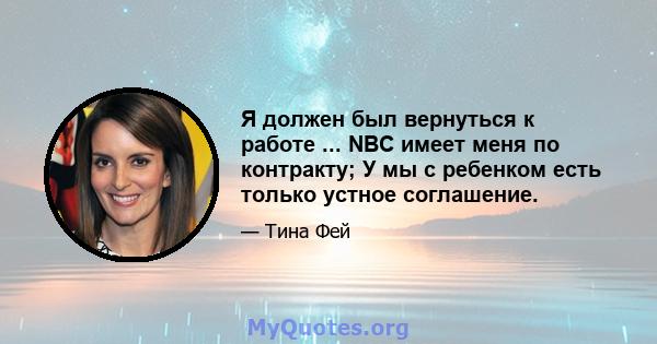 Я должен был вернуться к работе ... NBC имеет меня по контракту; У мы с ребенком есть только устное соглашение.