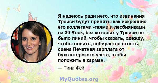 Я надеюсь ради него, что извинения Трейси будут приняты как искренние его коллегами -геями и лесбиянками на 30 Rock, без которых у Трейси не было линий, чтобы сказать, одежду, чтобы носить, собирается стоять, сцена