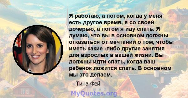 Я работаю, а потом, когда у меня есть другое время, я со своей дочерью, а потом я иду спать. Я думаю, что вы в основном должны отказаться от мечтаний о том, чтобы иметь какие -либо другие занятия для взрослых в вашей