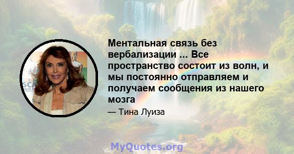 Ментальная связь без вербализации ... Все пространство состоит из волн, и мы постоянно отправляем и получаем сообщения из нашего мозга