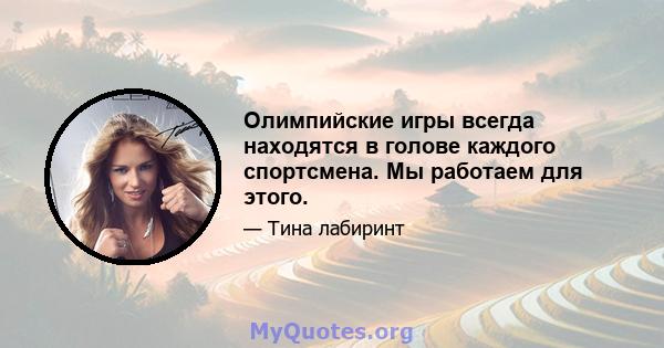 Олимпийские игры всегда находятся в голове каждого спортсмена. Мы работаем для этого.