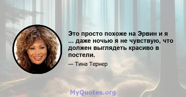 Это просто похоже на Эрвин и я ... даже ночью я не чувствую, что должен выглядеть красиво в постели.