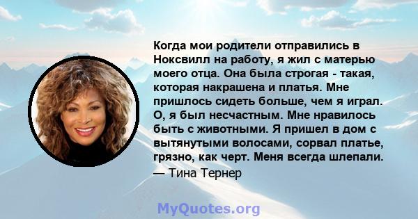 Когда мои родители отправились в Ноксвилл на работу, я жил с матерью моего отца. Она была строгая - такая, которая накрашена и платья. Мне пришлось сидеть больше, чем я играл. О, я был несчастным. Мне нравилось быть с