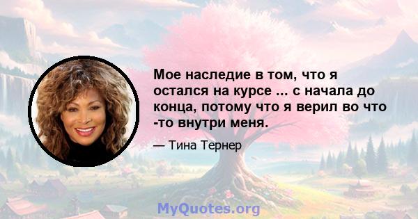 Мое наследие в том, что я остался на курсе ... с начала до конца, потому что я верил во что -то внутри меня.