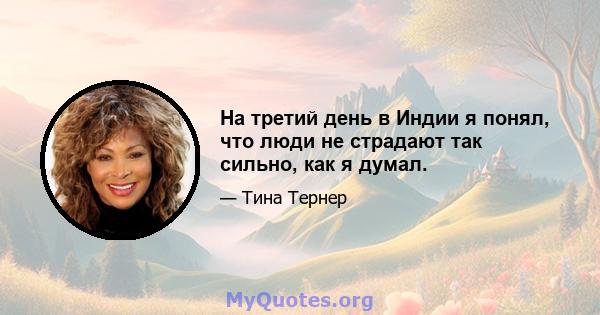 На третий день в Индии я понял, что люди не страдают так сильно, как я думал.