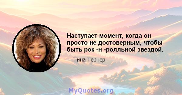 Наступает момент, когда он просто не достоверным, чтобы быть рок -н -ролльной звездой.