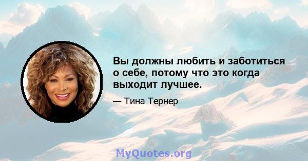 Вы должны любить и заботиться о себе, потому что это когда выходит лучшее.