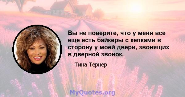 Вы не поверите, что у меня все еще есть байкеры с кепками в сторону у моей двери, звонящих в дверной звонок.