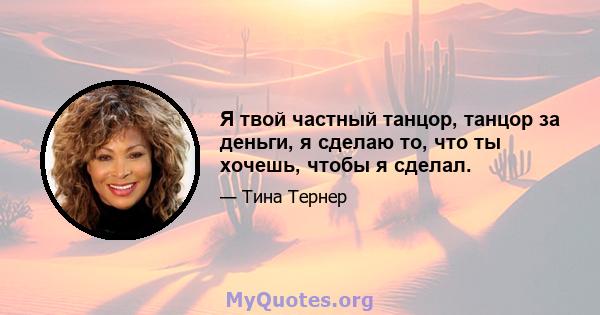 Я твой частный танцор, танцор за деньги, я сделаю то, что ты хочешь, чтобы я сделал.