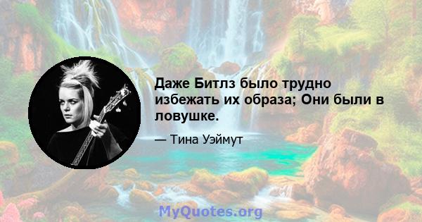 Даже Битлз было трудно избежать их образа; Они были в ловушке.